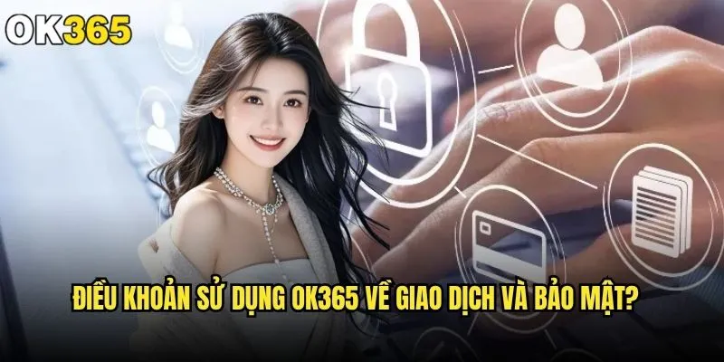 Điều khoản sử dụng ok365 có gì quan trọng cần lưu ý? 2 Điều khoản sử dụng ok365 về giao dịch và bảo mật?