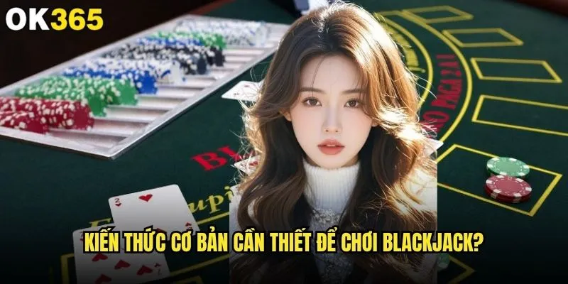 Blackjack cơ bản có phù hợp với người mới bắt đầu tại ok365? 1 Kiến thức cơ bản cần thiết để chơi Blackjack?