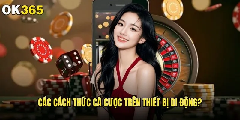 ok365 có hỗ trợ cá cược trên điện thoại không và trải nghiệm ra sao? 1 Các cách thức cá cược trên thiết bị di động?