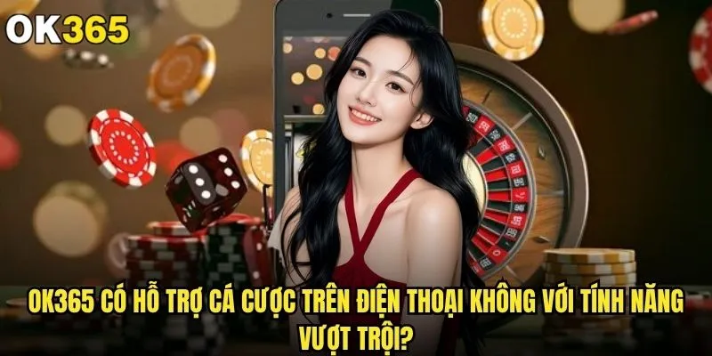 ok365 có hỗ trợ cá cược trên điện thoại không và trải nghiệm ra sao? 2 ok365 có hỗ trợ cá cược trên điện thoại không với tính năng vượt trội?
