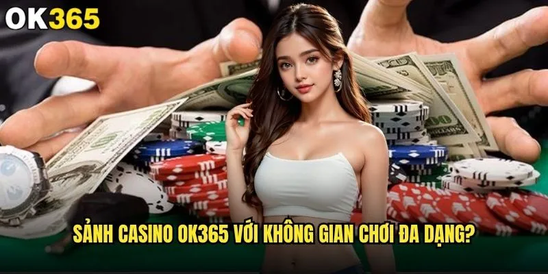 Sảnh Casino ok365 có đáng để trải nghiệm so với casino thực tế? 2 Sảnh Casino ok365 với không gian chơi đa dạng?