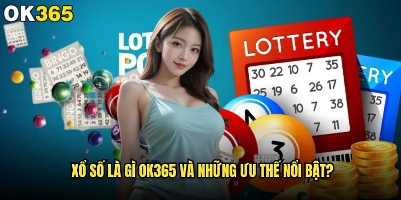 Xổ số là gì và tại sao ok365 lại được nhiều người tin tưởng? 2 Xổ số là gì ok365 và những ưu thế nổi bật?
