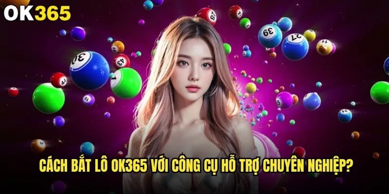 Cách bắt lô nào mang lại tỷ lệ thắng cao nhất tại ok365? 2 Cách bắt lô ok365 với công cụ hỗ trợ chuyên nghiệp?