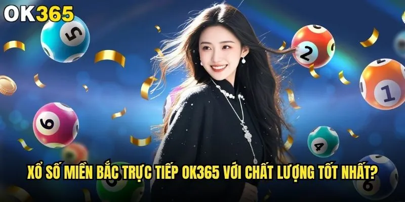 Xổ số miền Bắc trực tiếp ở đâu nhanh và chính xác như ok365? 2 Xổ số miền Bắc trực tiếp ok365 với chất lượng tốt nhất?