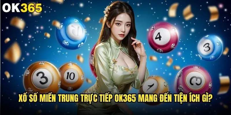 Xổ số miền Trung trực tiếp có gì đặc biệt tại ok365? 2 Xổ số miền Trung trực tiếp ok365 mang đến tiện ích gì?