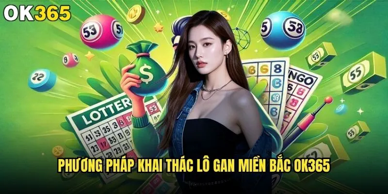 Lô gan miền Bắc tại ok365 có đáng để đầu tư không? 2 Phương pháp khai thác lô gan miền Bắc ok365