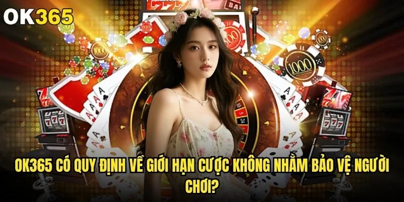 ok365 có quy định về giới hạn cược không và mức độ như thế nào? 2 ok365 có quy định về giới hạn cược không nhằm bảo vệ người chơi?
