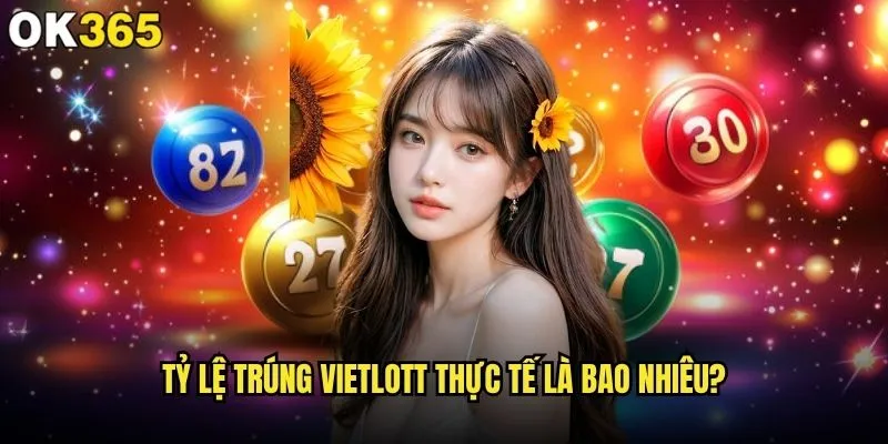 Vietlott có dễ trúng khi chơi qua ok365 không? 1 Tỷ lệ trúng Vietlott thực tế là bao nhiêu?