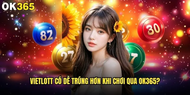 Vietlott có dễ trúng khi chơi qua ok365 không? 2 Vietlott có dễ trúng hơn khi chơi qua ok365?