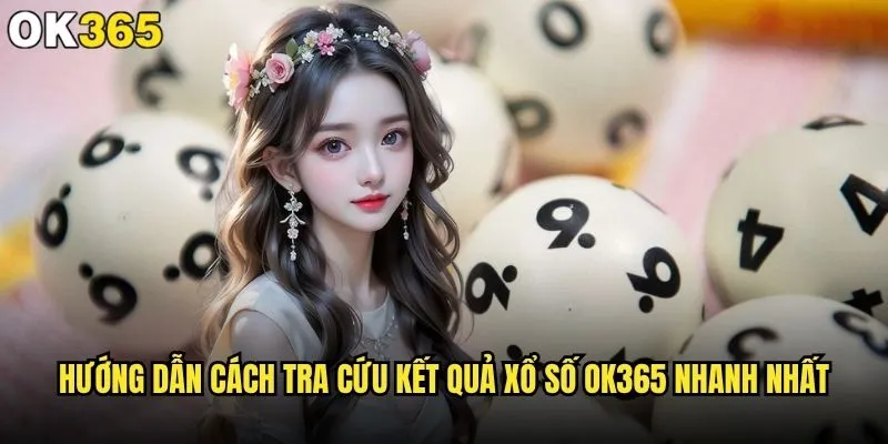 Cách tra cứu kết quả xổ số tại ok365 có nhanh chóng không? 2 Hướng dẫn cách tra cứu kết quả xổ số ok365 nhanh nhất