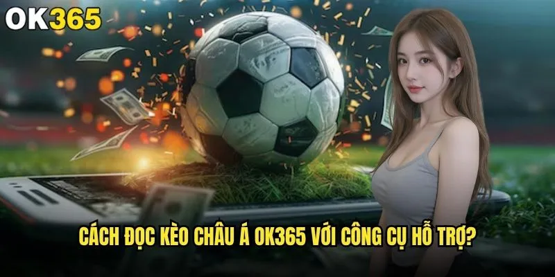Cách đọc kèo Châu Á như thế nào để thắng lớn tại ok365? 2 Cách đọc kèo Châu Á ok365 với công cụ hỗ trợ?