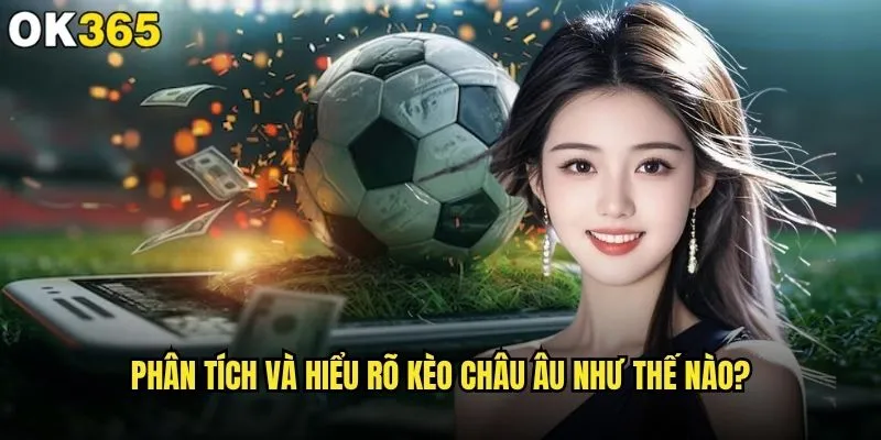 Cách đọc kèo Châu Âu có khó hiểu tại ok365 không? 1 Phân tích và hiểu rõ kèo Châu Âu như thế nào?