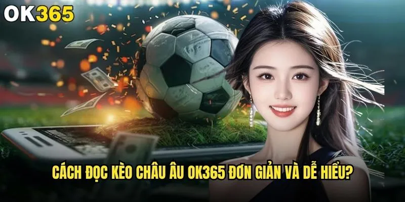 Cách đọc kèo Châu Âu có khó hiểu tại ok365 không? 2 Cách đọc kèo Châu Âu ok365 đơn giản và dễ hiểu?