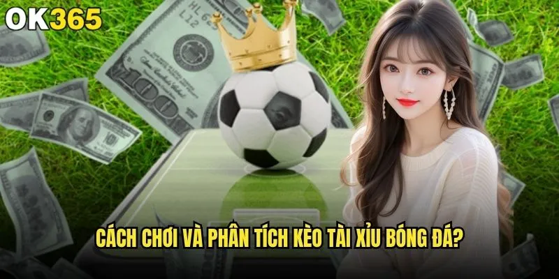 Kèo Tài Xỉu bóng đá có phải lựa chọn tốt nhất tại ok365? 1 Cách chơi và phân tích kèo Tài Xỉu bóng đá?