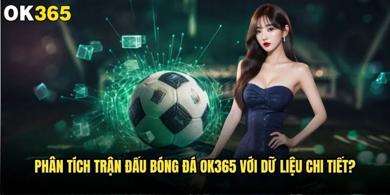 Phân tích trận đấu bóng đá có thật sự quyết định thắng thua tại ok365? 2 Phân tích trận đấu bóng đá ok365 với dữ liệu chi tiết?