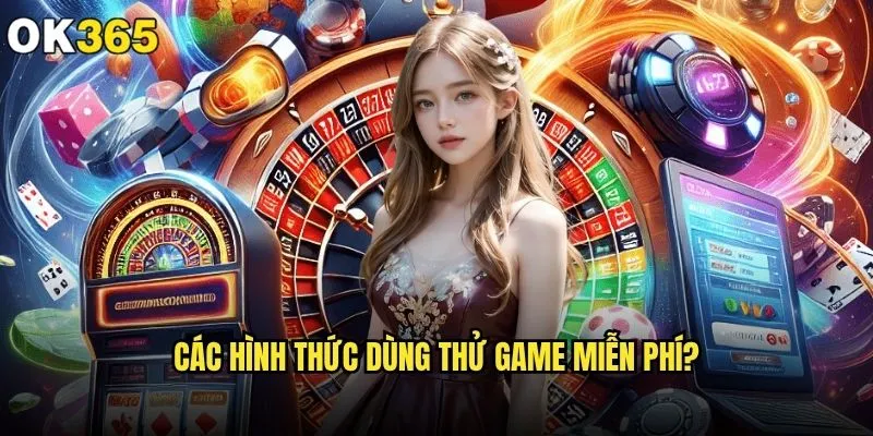 Tôi có thể chơi thử game trên ok365 không mà không cần nạp tiền? 1 Các hình thức dùng thử game miễn phí?
