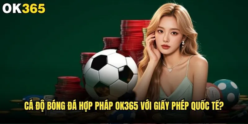 Cá độ bóng đá hợp pháp ở đâu và ok365 có an toàn không? 2 Cá độ bóng đá hợp pháp ok365 với giấy phép quốc tế?
