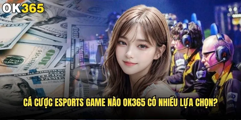 Cá cược eSports game nào mang lại lợi nhuận cao nhất tại ok365? 2 Cá cược eSports game nào ok365 có nhiều lựa chọn?