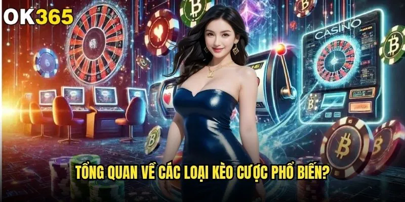 ok365 có những loại kèo cược nào đáng chơi nhất hiện tại? 1 Tổng quan về các loại kèo cược phổ biến?