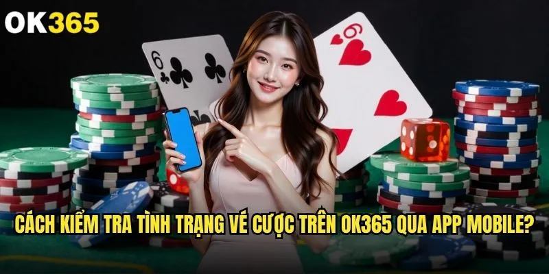 Cách kiểm tra tình trạng vé cược trên ok365 có dễ dàng không? 2 Cách kiểm tra tình trạng vé cược trên ok365 qua app mobile?