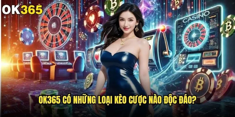 ok365 có những loại kèo cược nào đáng chơi nhất hiện tại? 2 ok365 có những loại kèo cược nào độc đáo?