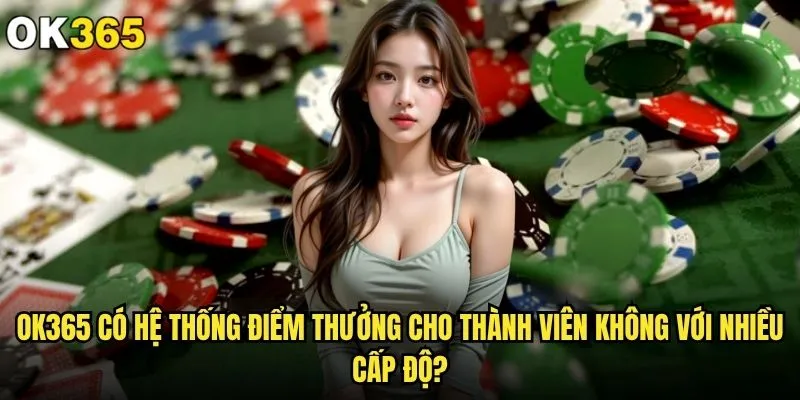 ok365 có hệ thống điểm thưởng cho thành viên không hấp dẫn? 2 ok365 có hệ thống điểm thưởng cho thành viên không với nhiều cấp độ?
