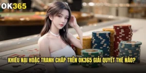 Khiếu nại hoặc tranh chấp trên ok365 giải quyết thế nào