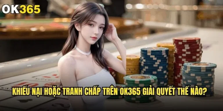 Khiếu nại hoặc tranh chấp trên ok365 giải quyết thế nào