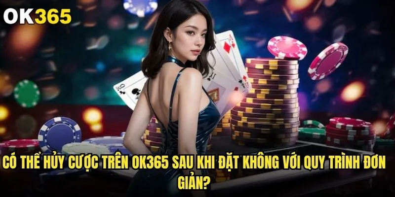 Có thể hủy cược trên ok365 sau khi đặt không? 2 Có thể hủy cược trên ok365 sau khi đặt không với quy trình đơn giản?