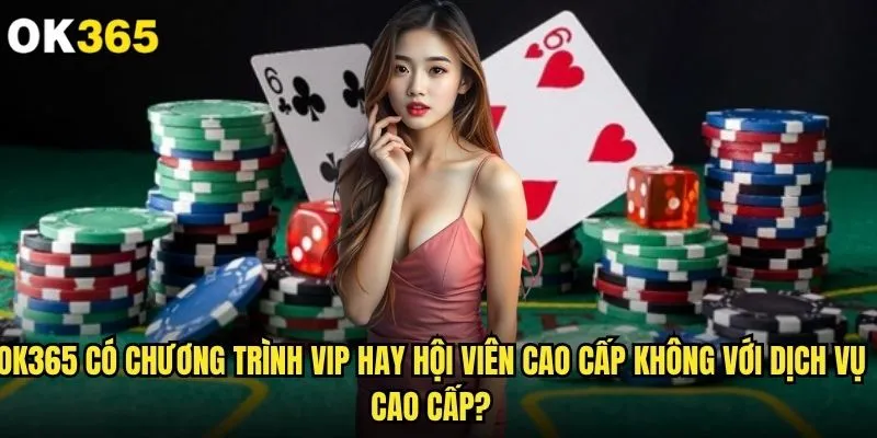 ok365 có chương trình VIP hay hội viên cao cấp không đáng tham gia? 2 ok365 có chương trình VIP hay hội viên cao cấp không với dịch vụ cao cấp?