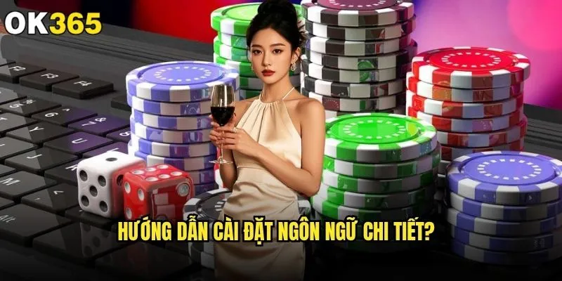 Cách thay đổi ngôn ngữ trên giao diện ok365 có phức tạp không? 1 Hướng dẫn cài đặt ngôn ngữ chi tiết?