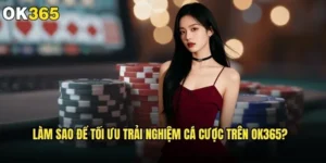 Làm sao để tối ưu trải nghiệm cá cược trên ok365