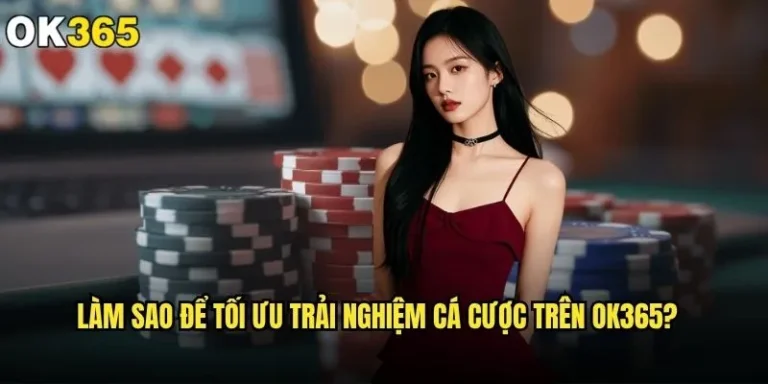 Làm sao để tối ưu trải nghiệm cá cược trên ok365