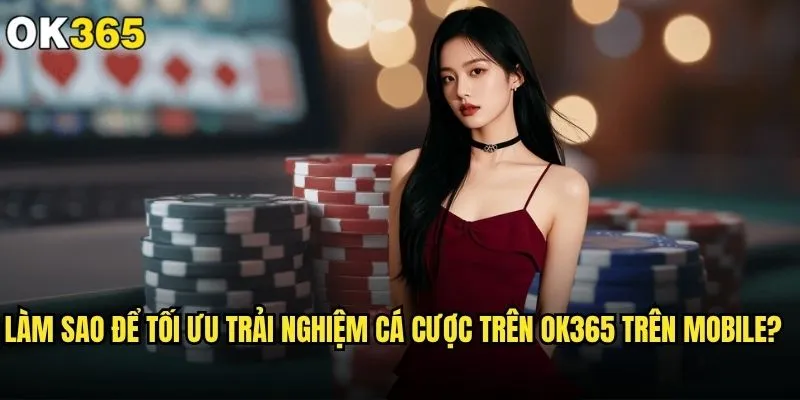 Làm sao để tối ưu trải nghiệm cá cược trên ok365 hiệu quả nhất? 2 Làm sao để tối ưu trải nghiệm cá cược trên ok365 trên mobile?