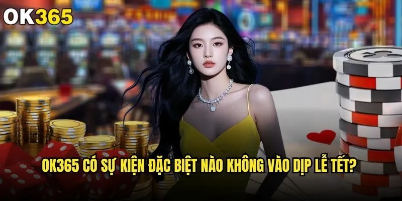 ok365 có sự kiện đặc biệt nào không để thu hút người chơi? 2 ok365 có sự kiện đặc biệt nào không vào dịp lễ tết?