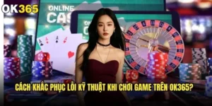 Cách khắc phục lỗi kỹ thuật khi chơi game trên ok365