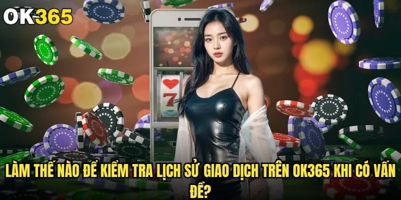 Làm thế nào để kiểm tra lịch sử giao dịch trên ok365 một cách dễ dàng? 2 Làm thế nào để kiểm tra lịch sử giao dịch trên ok365 khi có vấn đề?