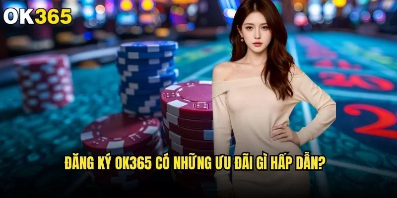 Đăng ký ok365 có thực sự đơn giản và nhanh chóng? 2 Đăng ký ok365 có những ưu đãi gì hấp dẫn?