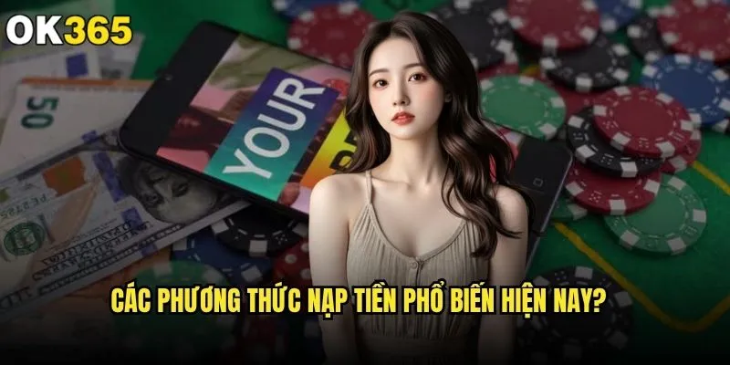 Nạp tiền ok365 có an toàn và tiện lợi như quảng cáo? 1 Các phương thức nạp tiền phổ biến hiện nay?