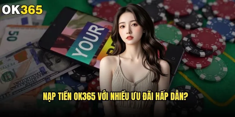 Nạp tiền ok365 có an toàn và tiện lợi như quảng cáo? 2 Nạp tiền ok365 với nhiều ưu đãi hấp dẫn?